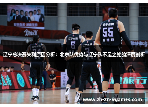 辽宁总决赛失利原因分析:北京队优势与辽宁队不足之处的深度剖析 辽宁总决赛失利原因分析:北京队优势与辽宁队不足之处的深度剖析