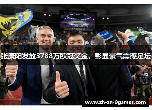 张康阳发放3788万欧冠奖金,彰显豪气震撼足坛 张康阳发放3788万欧冠奖金,彰显豪气震撼足坛