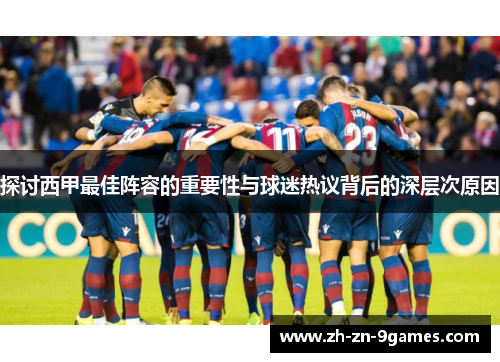 探讨西甲最佳阵容的重要性与球迷热议背后的深层次原因 探讨西甲最佳阵容的重要性与球迷热议背后的深层次原因