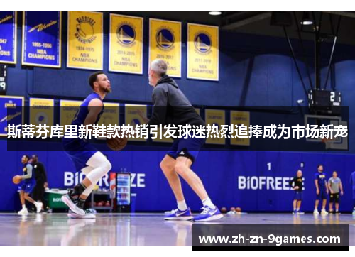 斯蒂芬库里新鞋款热销引发球迷热烈追捧成为市场新宠 斯蒂芬库里新鞋款热销引发球迷热烈追捧成为市场新宠