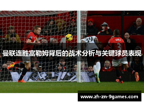 曼联连胜富勒姆背后的战术分析与关键球员表现