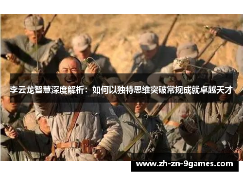 李云龙智慧深度解析：如何以独特思维突破常规成就卓越天才