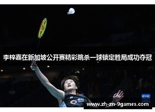 李梓嘉在新加坡公开赛精彩跳杀一球锁定胜局成功夺冠