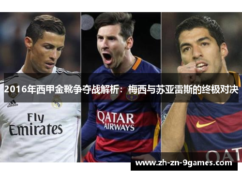 2016年西甲金靴争夺战解析:梅西与苏亚雷斯的终极对决 2016年西甲金靴争夺战解析:梅西与苏亚雷斯的终极对决