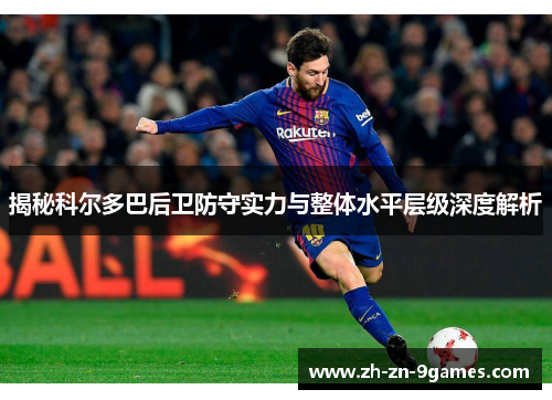 揭秘科尔多巴后卫防守实力与整体水平层级深度解析 揭秘科尔多巴后卫防守实力与整体水平层级深度解析