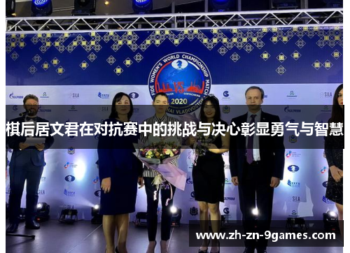 棋后居文君在对抗赛中的挑战与决心彰显勇气与智慧