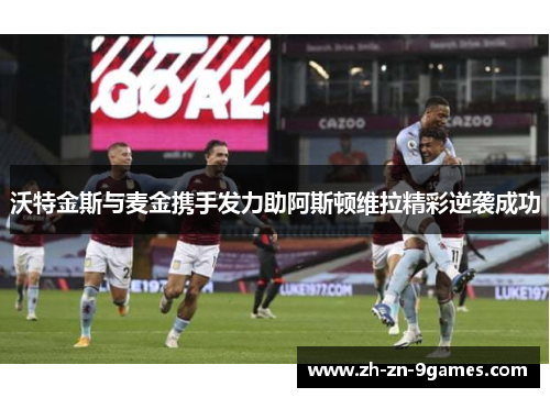沃特金斯与麦金携手发力助阿斯顿维拉精彩逆袭成功 沃特金斯与麦金携手发力助阿斯顿维拉精彩逆袭成功