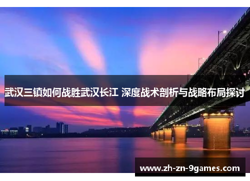 武汉三镇如何战胜武汉长江 深度战术剖析与战略布局探讨
