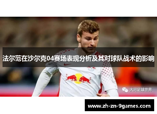 法尔范在沙尔克04赛场表现分析及其对球队战术的影响