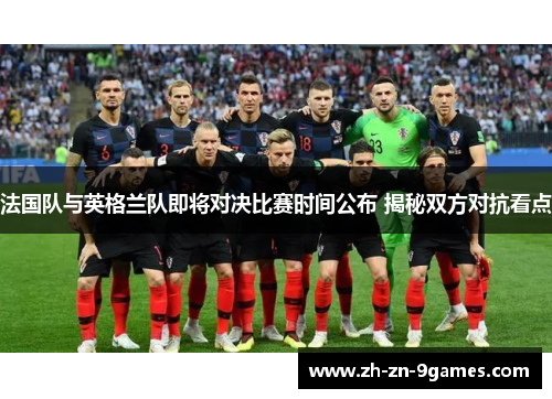 法国队与英格兰队即将对决比赛时间公布 揭秘双方对抗看点