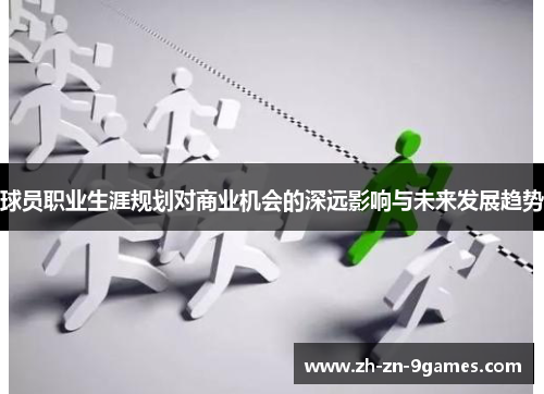 球员职业生涯规划对商业机会的深远影响与未来发展趋势