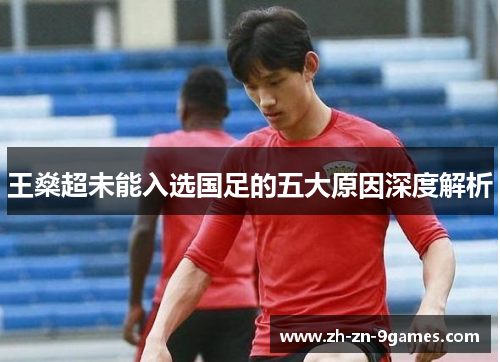 王燊超未能入选国足的五大原因深度解析