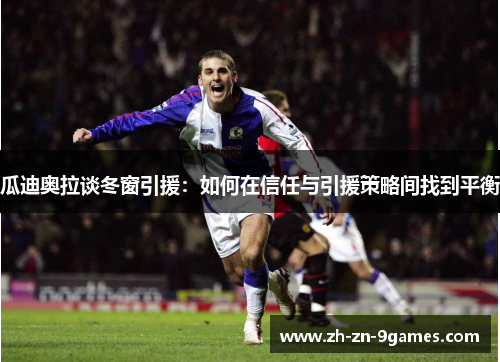 瓜迪奥拉谈冬窗引援：如何在信任与引援策略间找到平衡