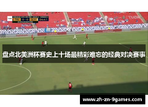 盘点北美洲杯赛史上十场最精彩难忘的经典对决赛事