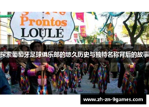 探索葡萄牙足球俱乐部的悠久历史与独特名称背后的故事 探索葡萄牙足球俱乐部的悠久历史与独特名称背后的故事