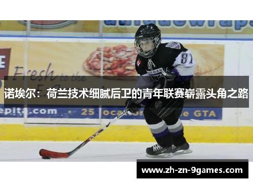 诺埃尔:荷兰技术细腻后卫的青年联赛崭露头角之路 诺埃尔:荷兰技术细腻后卫的青年联赛崭露头角之路