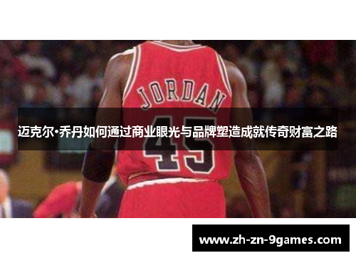 迈克尔·乔丹如何通过商业眼光与品牌塑造成就传奇财富之路