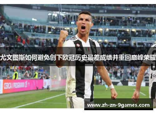 尤文图斯如何避免创下欧冠历史最差成绩并重回巅峰荣耀