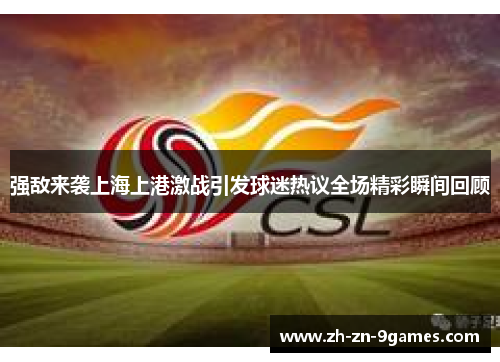 强敌来袭上海上港激战引发球迷热议全场精彩瞬间回顾