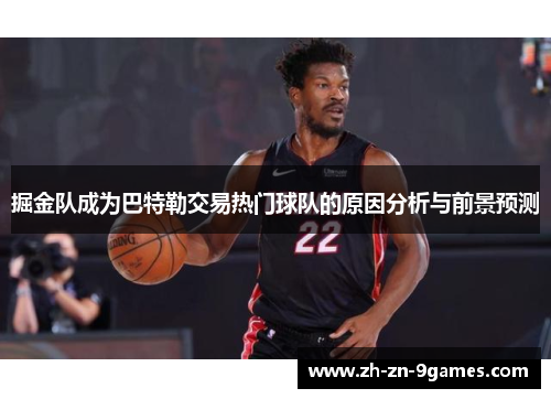 掘金队成为巴特勒交易热门球队的原因分析与前景预测