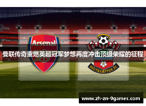 曼联传奇重燃英超冠军梦想再度冲击顶级荣耀的征程