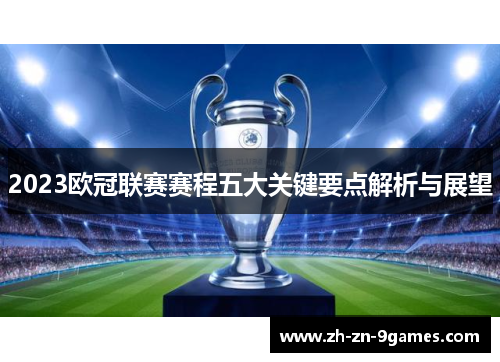 2023欧冠联赛赛程五大关键要点解析与展望