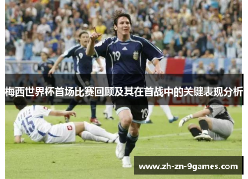 梅西世界杯首场比赛回顾及其在首战中的关键表现分析