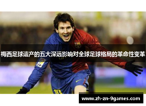 梅西足球遗产的五大深远影响对全球足球格局的革命性变革