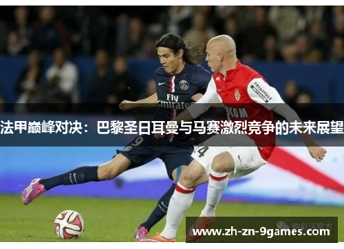 法甲巅峰对决：巴黎圣日耳曼与马赛激烈竞争的未来展望