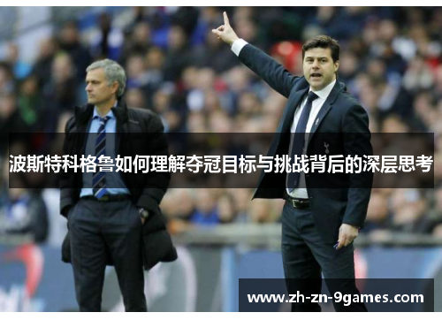 波斯特科格鲁如何理解夺冠目标与挑战背后的深层思考