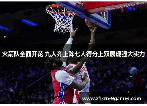 火箭队全面开花 九人齐上阵七人得分上双展现强大实力