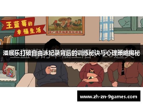 潘展乐打破自由泳纪录背后的训练秘诀与心理策略揭秘 潘展乐打破自由泳纪录背后的训练秘诀与心理策略揭秘