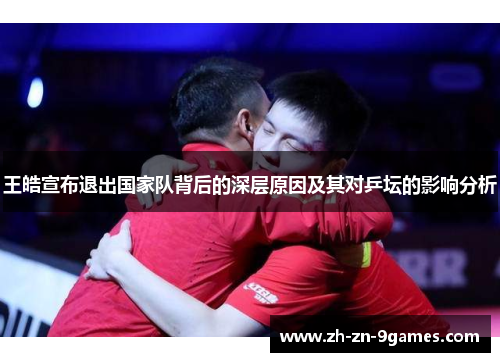 王皓宣布退出国家队背后的深层原因及其对乒坛的影响分析