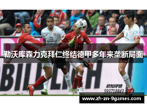 勒沃库森力克拜仁终结德甲多年来垄断局面 勒沃库森力克拜仁终结德甲多年来垄断局面