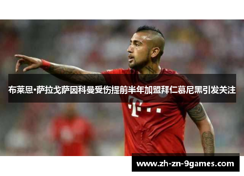 布莱恩·萨拉戈萨因科曼受伤提前半年加盟拜仁慕尼黑引发关注 布莱恩·萨拉戈萨因科曼受伤提前半年加盟拜仁慕尼黑引发关注