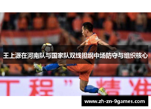 王上源在河南队与国家队双线担纲中场防守与组织核心