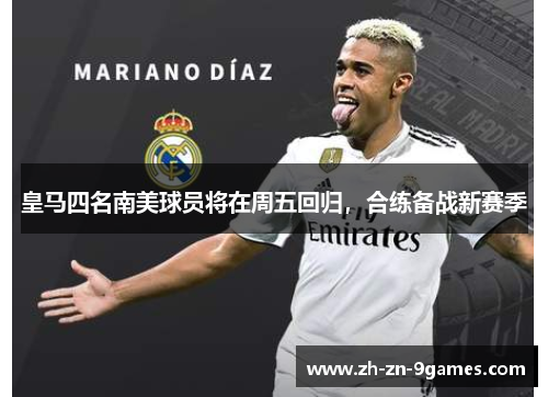 皇马四名南美球员将在周五回归,合练备战新赛季 皇马四名南美球员将在周五回归,合练备战新赛季