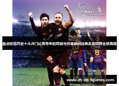 盘点欧冠历史十大冷门比赛带来的震撼与惊喜瞬间经典名场回顾全景再现 盘点欧冠历史十大冷门比赛带来的震撼与惊喜瞬间经典名场回顾全景再现