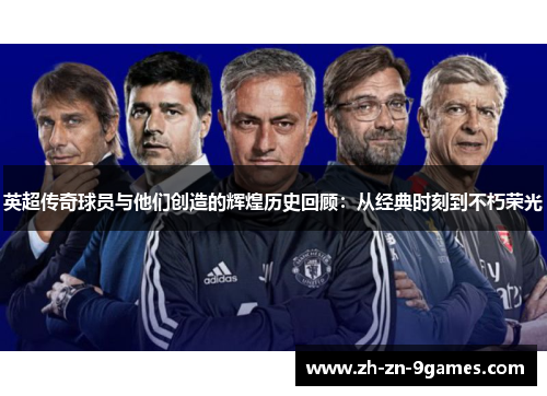 英超传奇球员与他们创造的辉煌历史回顾：从经典时刻到不朽荣光