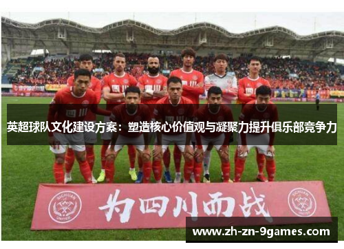 英超球队文化建设方案：塑造核心价值观与凝聚力提升俱乐部竞争力