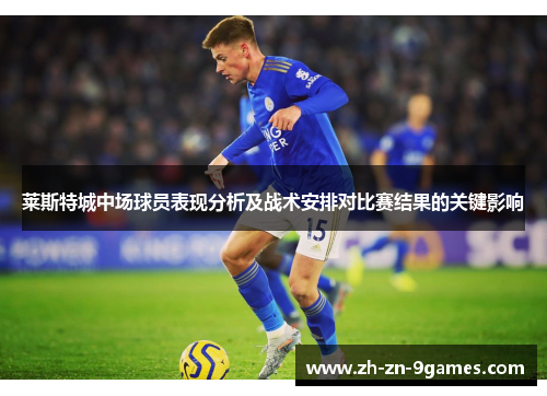 莱斯特城中场球员表现分析及战术安排对比赛结果的关键影响