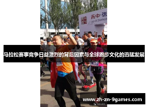 马拉松赛事竞争日益激烈的背后因素与全球跑步文化的迅猛发展 马拉松赛事竞争日益激烈的背后因素与全球跑步文化的迅猛发展