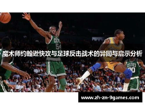 魔术师约翰逊快攻与足球反击战术的异同与启示分析 魔术师约翰逊快攻与足球反击战术的异同与启示分析