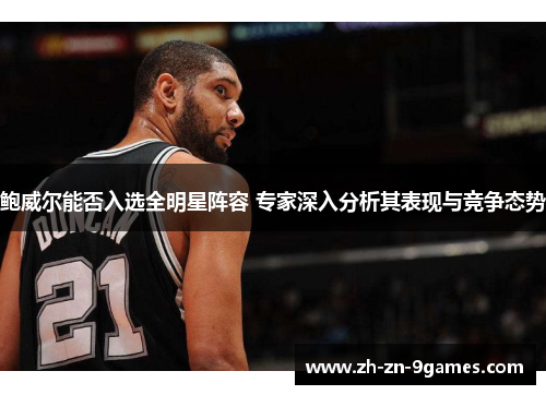 鲍威尔能否入选全明星阵容 专家深入分析其表现与竞争态势 鲍威尔能否入选全明星阵容 专家深入分析其表现与竞争态势